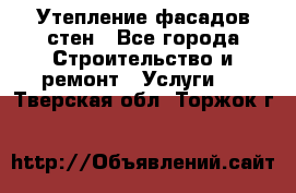 Утепление фасадов стен - Все города Строительство и ремонт » Услуги   . Тверская обл.,Торжок г.